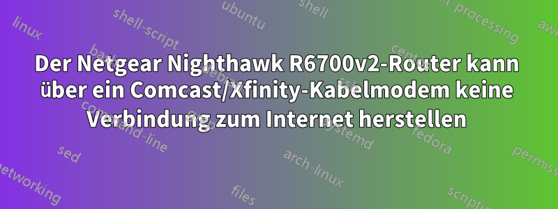 Der Netgear Nighthawk R6700v2-Router kann über ein Comcast/Xfinity-Kabelmodem keine Verbindung zum Internet herstellen