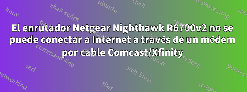El enrutador Netgear Nighthawk R6700v2 no se puede conectar a Internet a través de un módem por cable Comcast/Xfinity