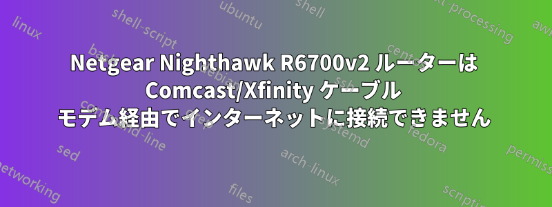 Netgear Nighthawk R6700v2 ルーターは Comcast/Xfinity ケーブル モデム経由でインターネットに接続できません