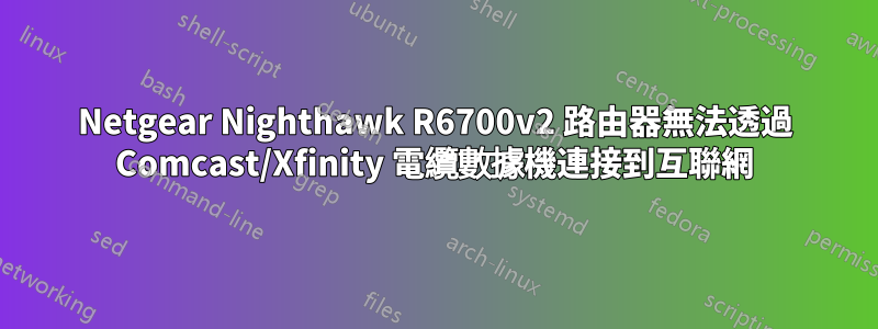 Netgear Nighthawk R6700v2 路由器無法透過 Comcast/Xfinity 電纜數據機連接到互聯網