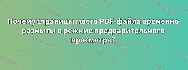 Почему страницы моего PDF-файла временно размыты в режиме предварительного просмотра?