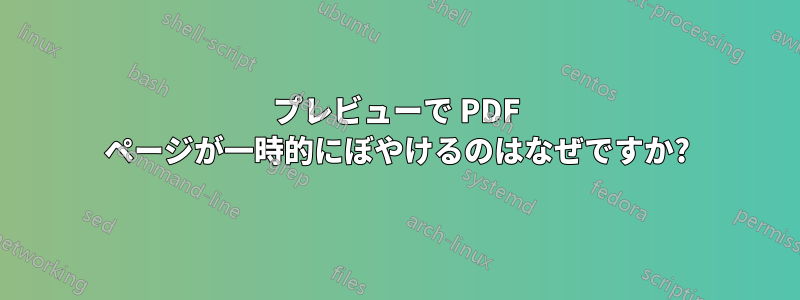 プレビューで PDF ページが一時的にぼやけるのはなぜですか?
