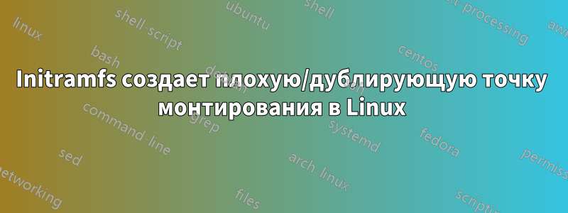 Initramfs создает плохую/дублирующую точку монтирования в Linux