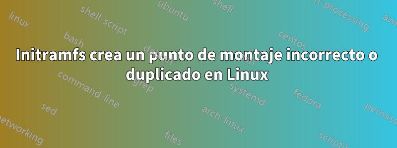 Initramfs crea un punto de montaje incorrecto o duplicado en Linux