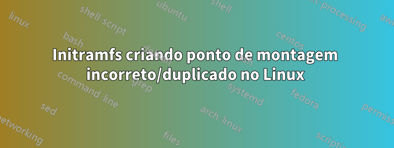 Initramfs criando ponto de montagem incorreto/duplicado no Linux
