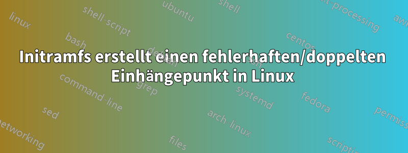 Initramfs erstellt einen fehlerhaften/doppelten Einhängepunkt in Linux