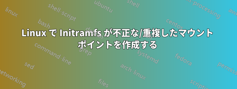 Linux で Initramfs が不正な/重複したマウント ポイントを作成する