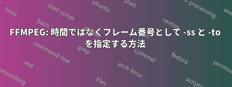 FFMPEG: 時間ではなくフレーム番号として -ss と -to を指定する方法
