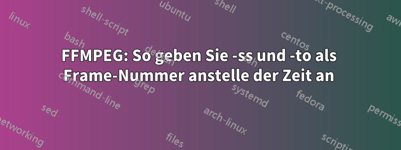 FFMPEG: So geben Sie -ss und -to als Frame-Nummer anstelle der Zeit an