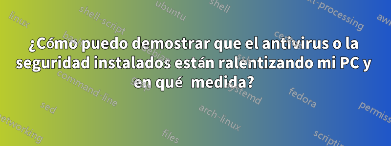 ¿Cómo puedo demostrar que el antivirus o la seguridad instalados están ralentizando mi PC y en qué medida?