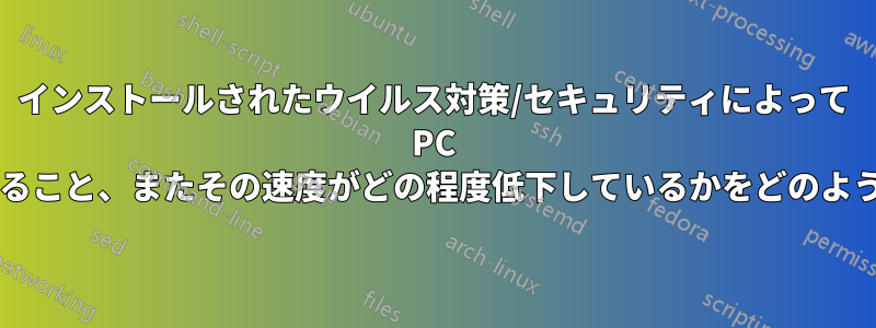 インストールされたウイルス対策/セキュリティによって PC の速度が低下していること、またその速度がどの程度低下しているかをどのように証明できますか?