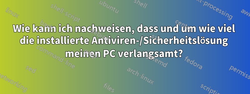 Wie kann ich nachweisen, dass und um wie viel die installierte Antiviren-/Sicherheitslösung meinen PC verlangsamt?