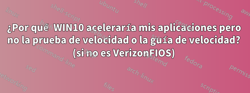 ¿Por qué WIN10 aceleraría mis aplicaciones pero no la prueba de velocidad o la guía de velocidad? (si no es VerizonFIOS)