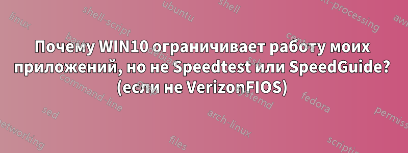Почему WIN10 ограничивает работу моих приложений, но не Speedtest или SpeedGuide? (если не VerizonFIOS)