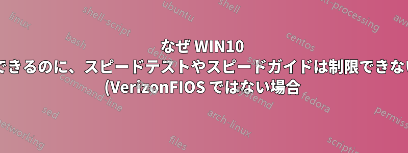 なぜ WIN10 はアプリを制限できるのに、スピードテストやスピードガイドは制限できないのでしょうか? (VerizonFIOS ではない場合)