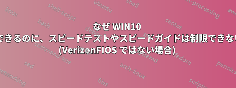 なぜ WIN10 はアプリを制限できるのに、スピードテストやスピードガイドは制限できないのでしょうか? (VerizonFIOS ではない場合)