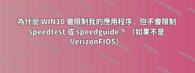 為什麼 WIN10 會限制我的應用程序，但不會限制 speedtest 或 speedguide？ （如果不是 VerizonFIOS）