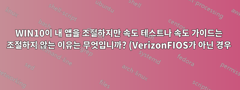 WIN10이 내 앱을 조절하지만 속도 테스트나 속도 가이드는 조절하지 않는 이유는 무엇입니까? (VerizonFIOS가 아닌 경우)
