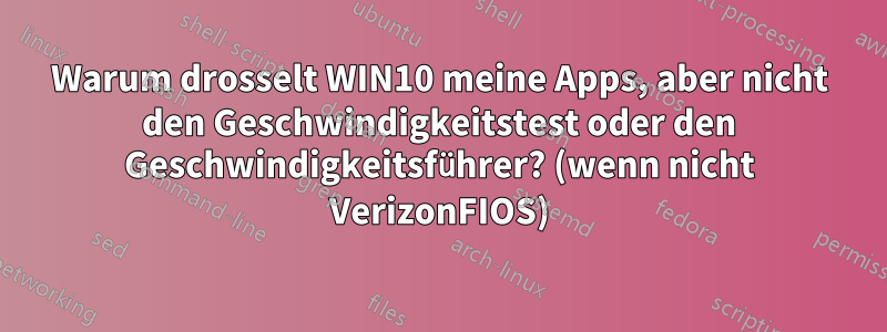 Warum drosselt WIN10 meine Apps, aber nicht den Geschwindigkeitstest oder den Geschwindigkeitsführer? (wenn nicht VerizonFIOS)