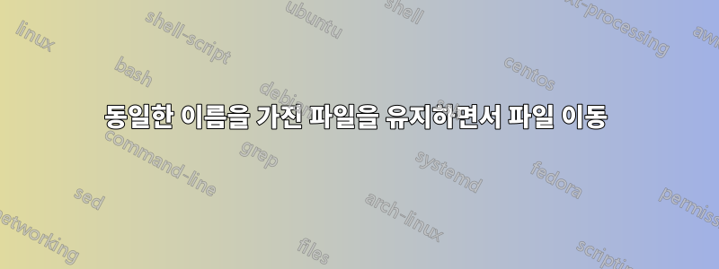 동일한 이름을 가진 파일을 유지하면서 파일 이동