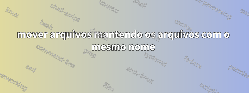 mover arquivos mantendo os arquivos com o mesmo nome