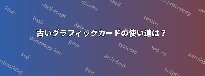 古いグラフィックカードの使い道は？