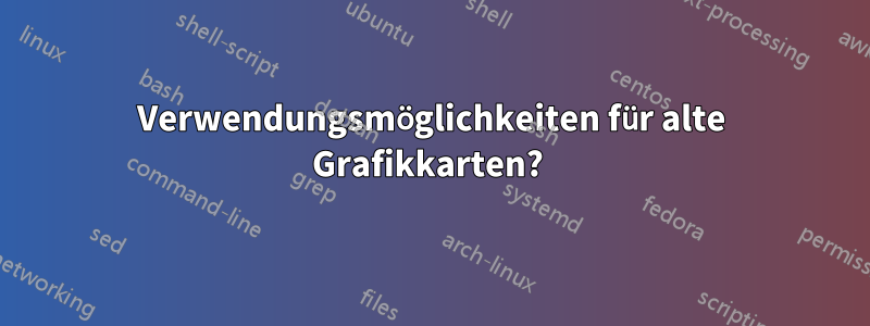 Verwendungsmöglichkeiten für alte Grafikkarten? 