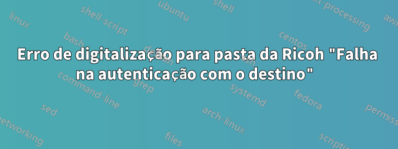 Erro de digitalização para pasta da Ricoh "Falha na autenticação com o destino"