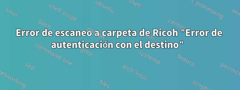 Error de escaneo a carpeta de Ricoh "Error de autenticación con el destino"