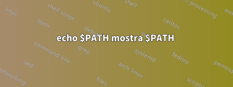 echo $PATH mostra $PATH