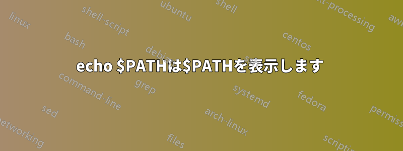 echo $PATHは$PATHを表示します
