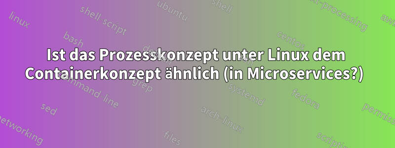 Ist das Prozesskonzept unter Linux dem Containerkonzept ähnlich (in Microservices?) 