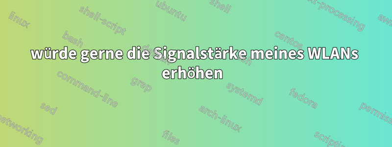 würde gerne die Signalstärke meines WLANs erhöhen 