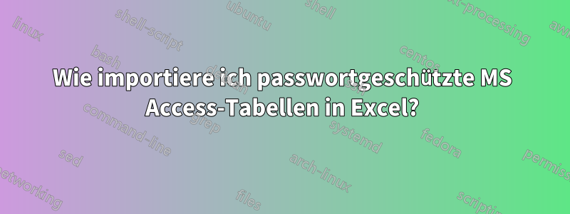 Wie importiere ich passwortgeschützte MS Access-Tabellen in Excel?