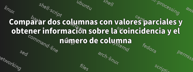 Comparar dos columnas con valores parciales y obtener información sobre la coincidencia y el número de columna