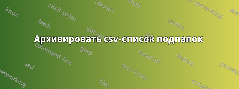 Архивировать csv-список подпапок