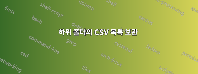 하위 폴더의 CSV 목록 보관
