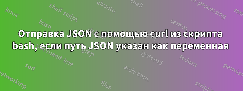Отправка JSON с помощью curl из скрипта bash, если путь JSON указан как переменная