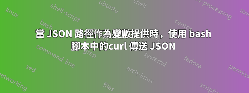 當 JSON 路徑作為變數提供時，使用 bash 腳本中的curl 傳送 JSON