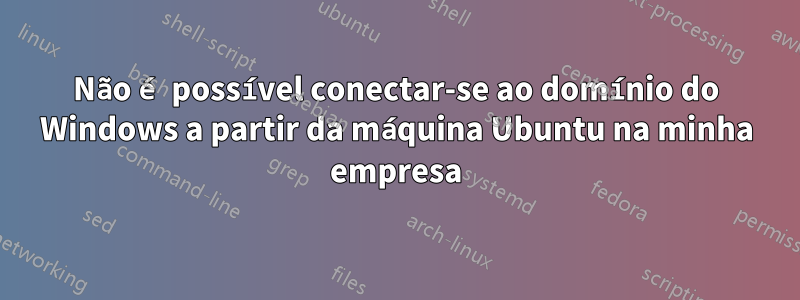 Não é possível conectar-se ao domínio do Windows a partir da máquina Ubuntu na minha empresa