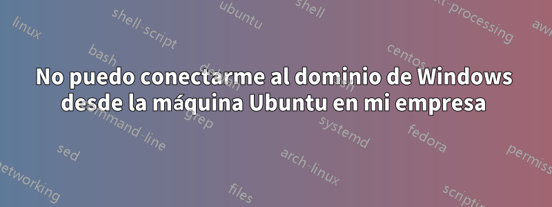 No puedo conectarme al dominio de Windows desde la máquina Ubuntu en mi empresa