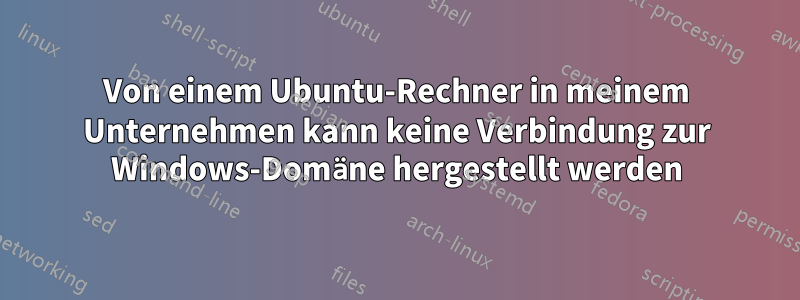 Von einem Ubuntu-Rechner in meinem Unternehmen kann keine Verbindung zur Windows-Domäne hergestellt werden