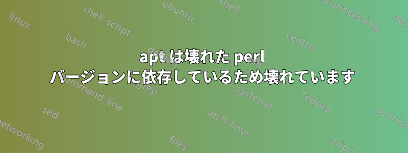 apt は壊れた perl バージョンに依存しているため壊れています