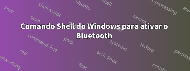 Comando Shell do Windows para ativar o Bluetooth