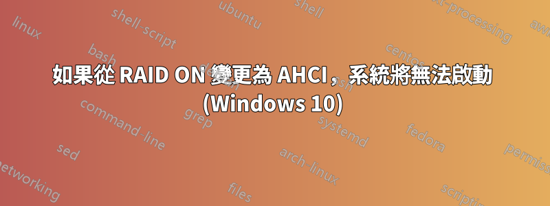 如果從 RAID ON 變更為 AHCI，系統將無法啟動 (Windows 10)