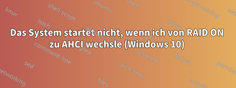 Das System startet nicht, wenn ich von RAID ON zu AHCI wechsle (Windows 10)