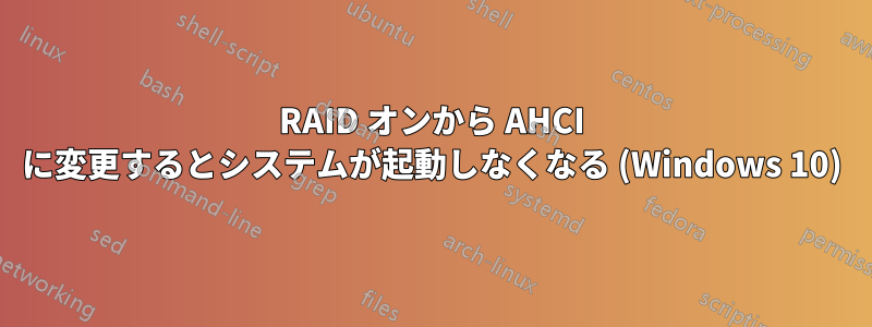 RAID オンから AHCI に変更するとシステムが起動しなくなる (Windows 10)