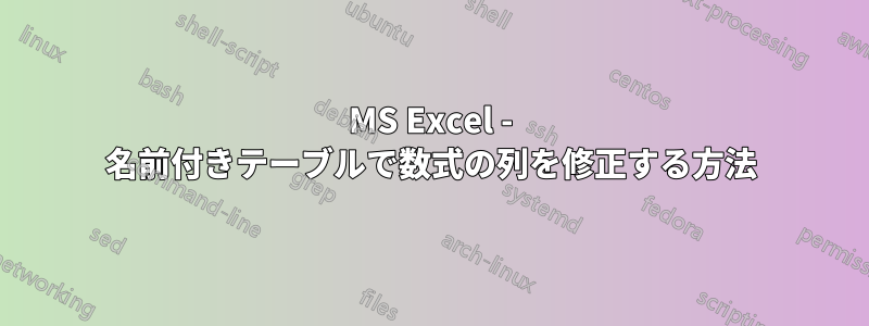 MS Excel - 名前付きテーブルで数式の列を修正する方法