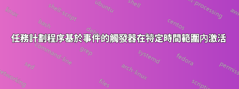 任務計劃程序基於事件的觸發器在特定時間範圍內激活