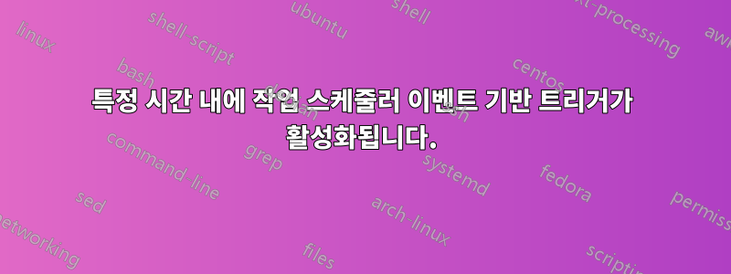 특정 시간 내에 작업 스케줄러 이벤트 기반 트리거가 활성화됩니다.